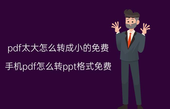 pdf太大怎么转成小的免费 手机pdf怎么转ppt格式免费？